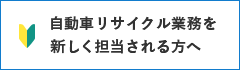 自動車リサイクル業務を新しく担当される方へ