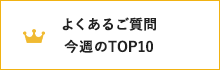 よくあるご質問 今週のTOP10