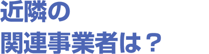 近隣の関連事業者は？